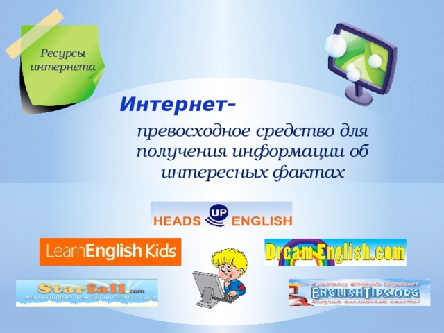 Ресурсы интернета Интернет– превосходное средство для получения информации об интересных фактах 