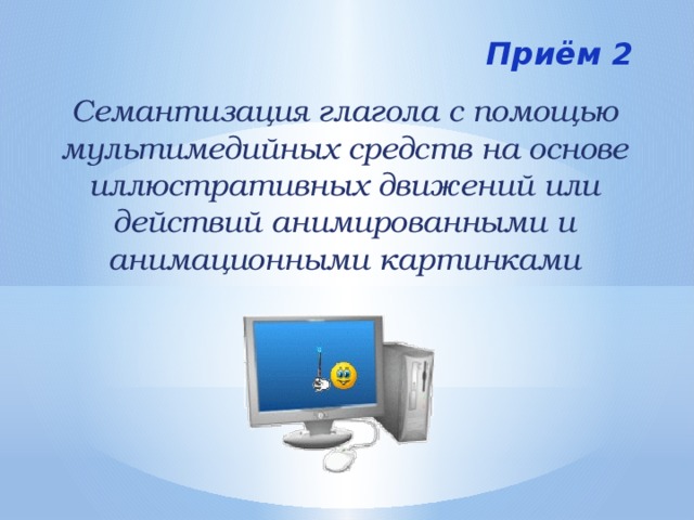 Приём 2 Семантизация глагола с помощью мультимедийных средств на основе иллюстративных движений или действий анимированными и анимационными картинками 