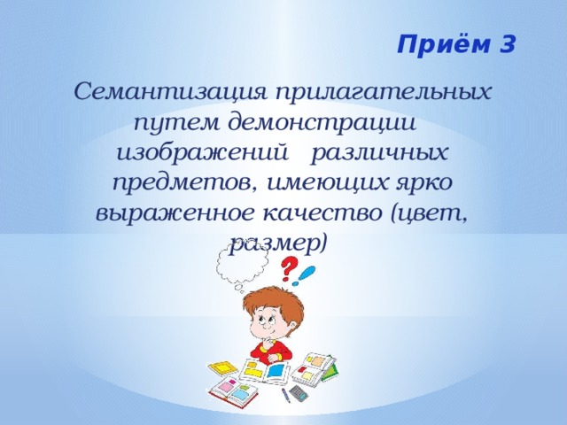 Приём 3 Семантизация прилагательных путем демонстрации изображений различных предметов, имеющих ярко выраженное качество (цвет, размер) 