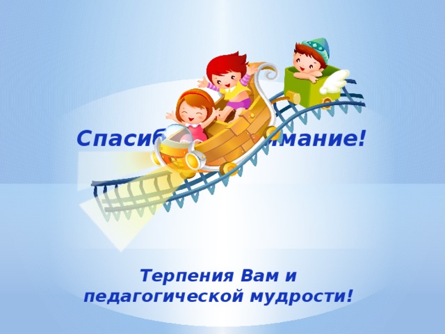 Спасибо за внимание! Терпения Вам и педагогической мудрости! 