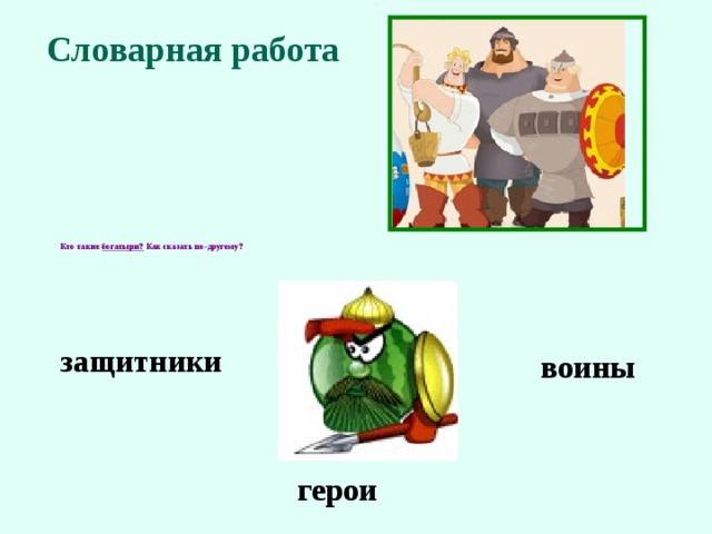 Словарная работа Кто такие богатыри? Как сказать по-другому?  защитники воины герои 