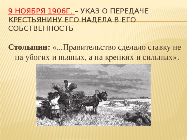 9 ноября 1906г. – указ о передаче крестьянину его надела в его собственность Столыпин: «...Правительство сделало ставку не на убогих и пьяных, а на крепких и сильных». 