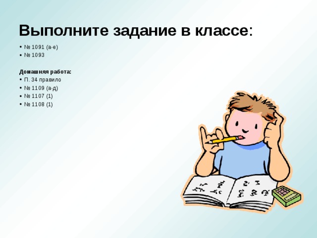 Выполните задание в классе : № 1091 (а-е) № 1093  Домашняя работа: П. 34 правило № 1109 (а-д) № 1107 (1) № 1108 (1)  