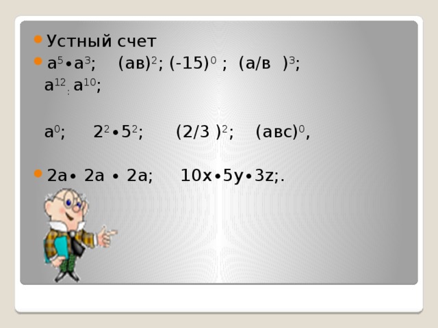 Устный счет а 5 ∙а 3 ; (ав) 2 ; (-15) 0 ; (а/в ) 3 ;  а 12 : а 10 ;  а 0 ; 2 2 ∙5 2 ; (2/3 ) 2 ; (авс) 0 ,     2а∙ 2а ∙ 2а; 10х∙5у∙3z;. 