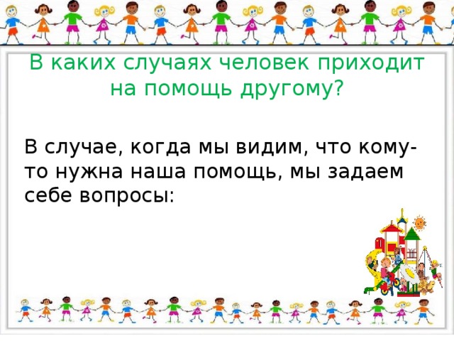 В каких случаях человек приходит на помощь другому? В случае, когда мы видим, что кому-то нужна наша помощь, мы задаем себе вопросы: 
