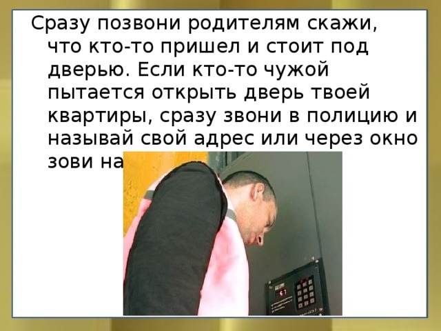 Чтоб позвонил сразу. Кто то пытается открыть дверь. Что делать если кто-то пытается открыть дверь квартиры. Если вам звонят в дверь ваши действия ОБЖ. Памятки если кто то звонит в твою дверь.