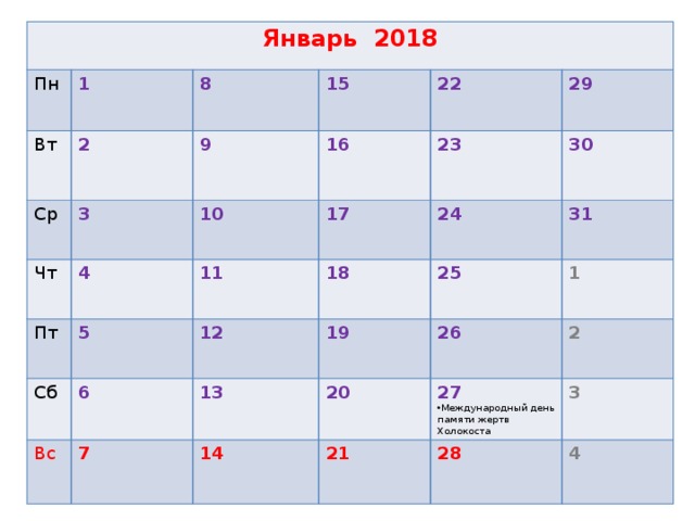 Январь 2018 Пн Вт 1 2 Ср 8 Чт 3 15 9 Пт 4 16 10 22 5 11 29 Сб 23 17  6 Вс 12 18 30  24 19 31 25 7 13 1 26 20 14 2 21 27 Международный день памяти жертв Холокоста 3 28  4