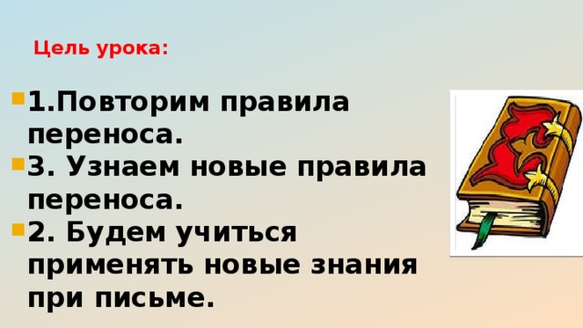 Цель урока:   1.Повторим правила переноса. 3. Узнаем новые правила переноса. 2. Будем учиться применять новые знания при письме. 