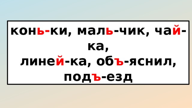 кон ь- ки, мал ь -чик, ча й -ка, лине й -ка, об ъ -яснил, под ъ -езд 