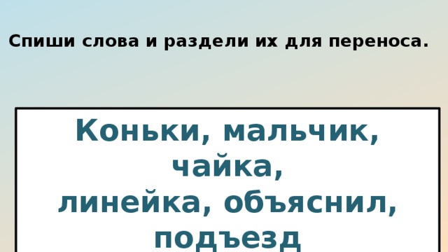 Списать перенос. Списать разделить слова для переноса. Перенос слова мальчик. Спиши разделяя слова для переноса. Перенести слово мальчик.