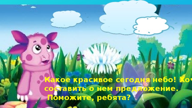 Какое красивое сегодня небо! Хочу составить о нем предложение.  Поможите, ребята? 