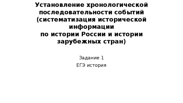 Установление хронологической последовательности событий  (систематизация исторической информации  по истории России и истории зарубежных стран)   Задание 1 ЕГЭ история 