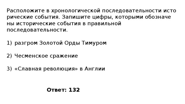 Расположите в хро­но­ло­ги­че­ской по­сле­до­ва­тель­но­сти ис­то­ри­че­ские события. За­пи­ши­те цифры, ко­то­ры­ми обо­зна­че­ны ис­то­ри­че­ские со­бы­тия в пра­виль­ной последовательности. разгром Золотой Орды Тимуром Чесменское сражение «Славная революция» в Англии Ответ: 132 