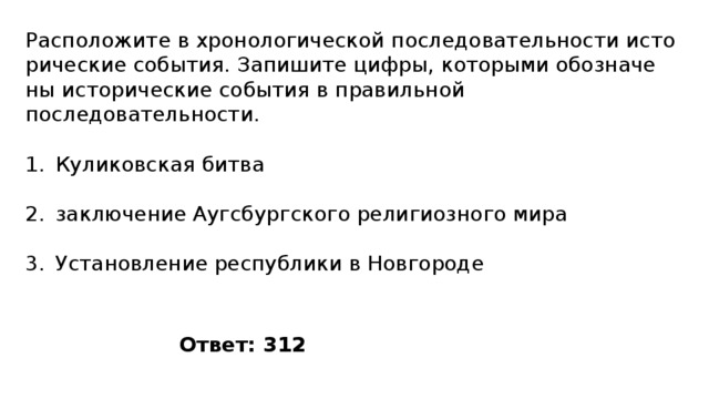 Расположите в хро­но­ло­ги­че­ской по­сле­до­ва­тель­но­сти ис­то­ри­че­ские события. За­пи­ши­те цифры, ко­то­ры­ми обо­зна­че­ны ис­то­ри­че­ские со­бы­тия в пра­виль­ной последовательности. Куликовская битва заключение Аугсбургского религиозного мира Установление республики в Новгороде Ответ: 312 