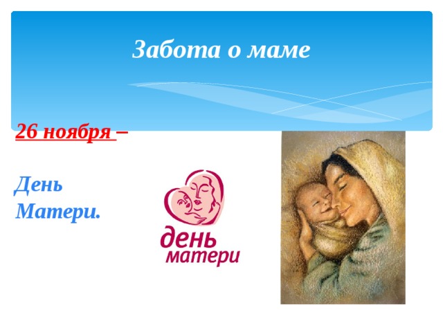 Забота о маме 26 ноября –  День Матери. 