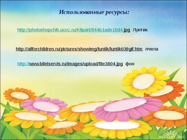 Использованные ресурсы: http :// photoshopchik . ucoz . ru / Klipart /844 b 1 ade 10 d 4. jpg  Лунтик http://allforchildren.ru/pictures/showimg/luntik/luntik039gif.htm  пчела http:// www.biletservis.ru/images/upload/file3804.jpg  фон 