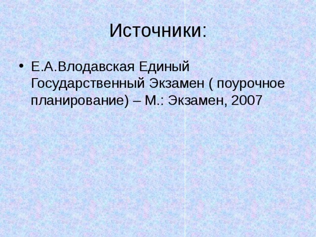 Источники: Е.А.Влодавская Единый Государственный Экзамен ( поурочное планирование) – М.: Экзамен, 2007 