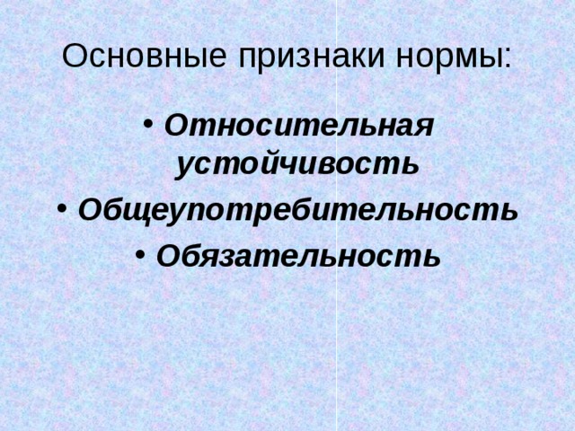 Основные признаки нормы: Относительная устойчивость Общеупотребительность Обязательность  