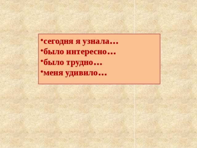 сегодня я узнала … было интересно … было трудно … меня удивило … 