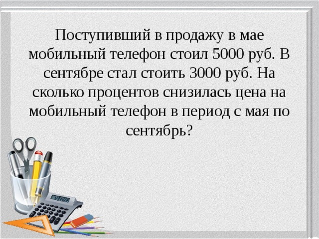 Поступивший в продажу в мае мобильный телефон стоил 5000 руб. В сентябре стал стоить 3000 руб. На сколько процентов снизилась цена на мобильный телефон в период с мая по сентябрь?   