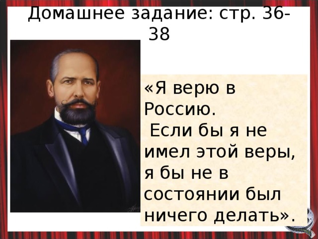 Домашнее задание: стр. 36-38 «Я верю в Россию.  Если бы я не имел этой веры, я бы не в состоянии был ничего делать». 