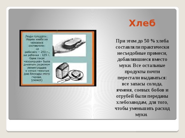 Хлеб При этом до 50 % хлеба составляли практически несъедобные примеси, добавлявшиеся вместо муки. Все остальные продукты почти перестали выдаваться: все запасы солода, ячменя, соевых бобов и отрубей были переданы хлебозаводам, для того, чтобы уменьшить расход муки. 