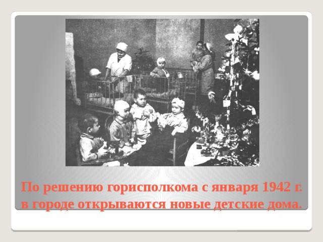 По решению горисполкома с января 1942 г. в городе открываются новые детские дома. 