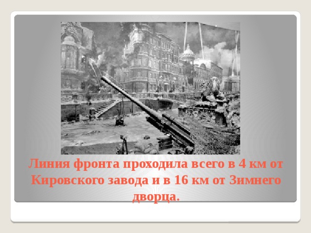 Линия фронта проходила всего в 4 км от Кировского завода и в 16 км от Зимнего дворца. 