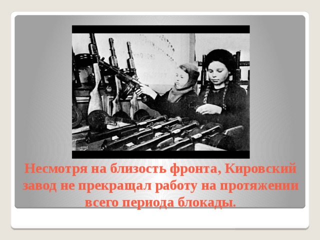 Несмотря на близость фронта, Кировский завод не прекращал работу на протяжении всего периода блокады. 