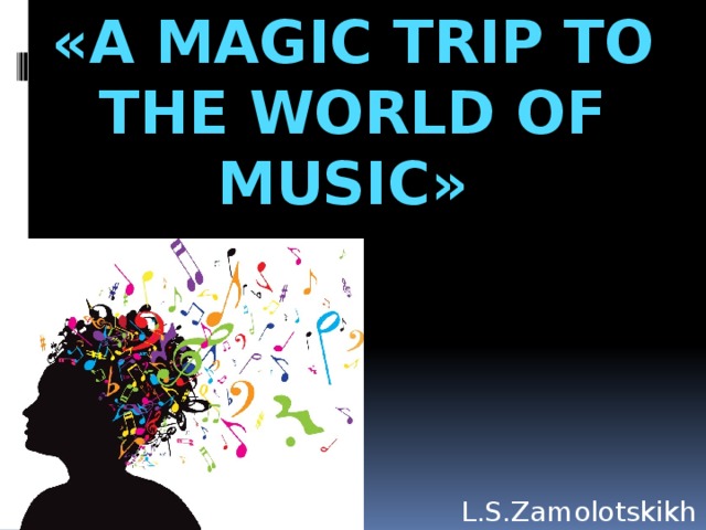 «A magic trip to the world of music» L.S.Zamolotskikh  
