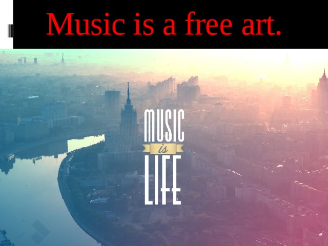 Music is a free art. 