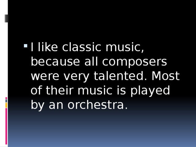 I like classic music, because all composers were very talented. Most of their music is played by an orchestra. 