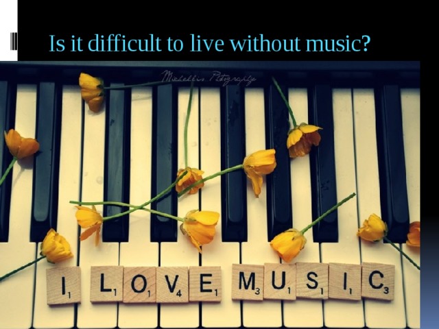 Is it difficult to live without music?   