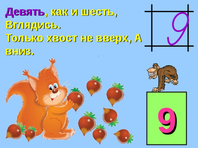 Девять , как и шесть, Вглядись. Только хвост не вверх, А вниз. 9 