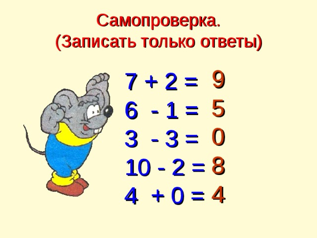 Самопроверка.  (Записать только ответы) 9  5 0 8 4 7 + 2 = 6 - 1 = 3 - 3 = 10 - 2 = 4 + 0 = 