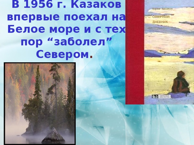В 1956 г. Казаков впервые поехал на Белое море и с тех пор “заболел” Севером . 