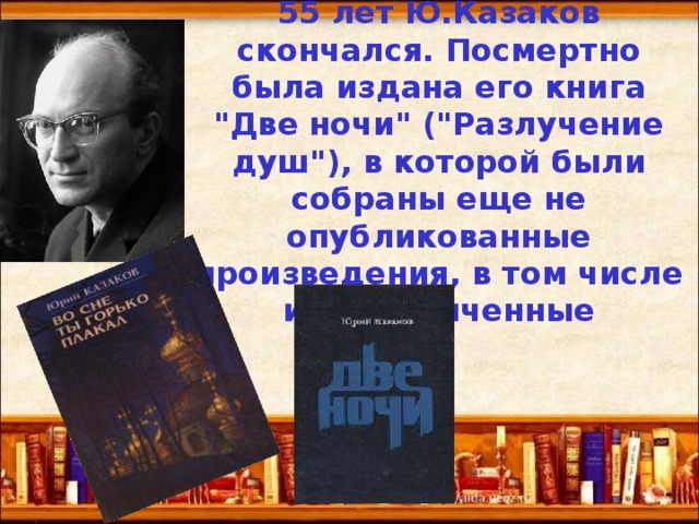 29 ноября 1982 в возрасте 55 лет Ю.Казаков скончался. Посмертно была издана его книга 