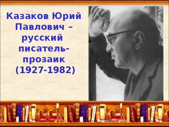 Казаков Юрий Павлович – русский писатель-прозаик  ( 1927-1982 )   