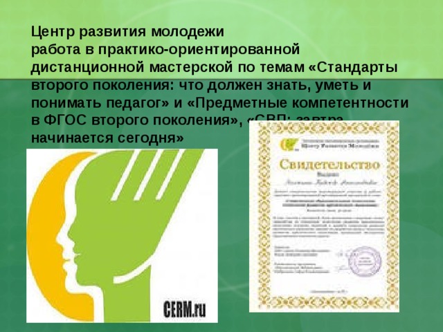 Центр развития молодежи  работа в практико-ориентированной дистанционной мастерской по темам  «Стандарты второго поколения: что должен знать, уметь и понимать педагог» и «Предметные компетентности в ФГОС второго поколения», «СВП: завтра начинается сегодня» 