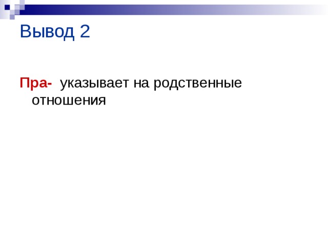 Вывод 2   Пра-  указывает на родственные отношения 