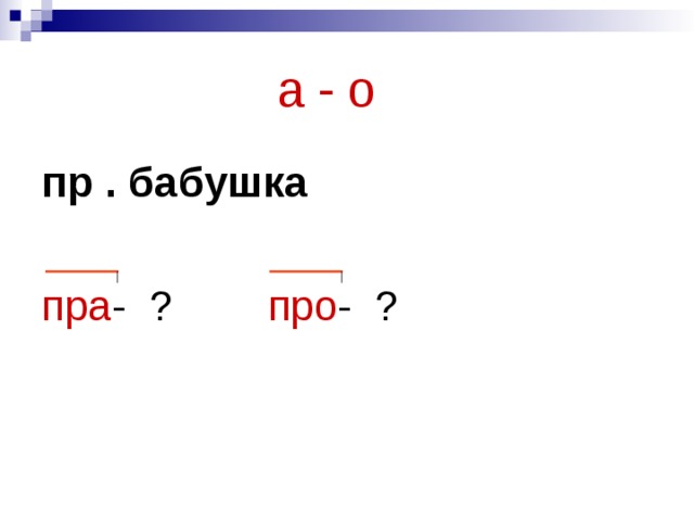  а - о пр . бабушка  пра - ? про - ? 