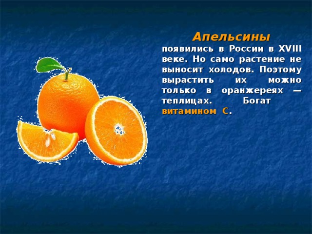  Апельсины  появились в России в XVIII веке. Но само растение не выносит холодов. Поэтому вырастить их можно только в оранжереях — теплицах. Богат витамином С .   