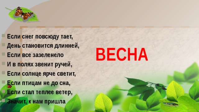  Если снег повсюду тает, День становится длинней, Если все зазеленело И в полях звенит ручей, Если солнце ярче светит, Если птицам не до сна, Если стал теплее ветер, Значит, к нам пришла ВЕСНА 