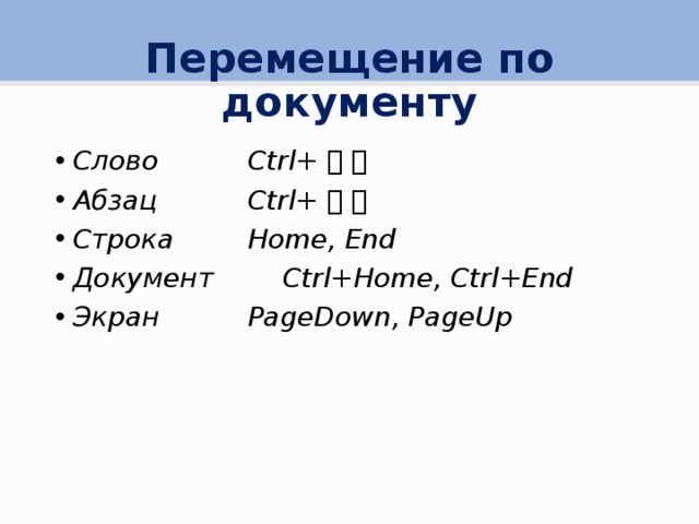 Перемещение по документу Слово    Ctrl+    Абзац    Ctrl+    Строка    Home, End Документ   Ctrl+Home, Ctrl+End Экран    PageDown, PageUp 