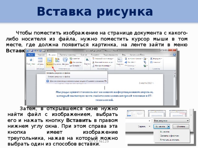 Вставка рисунка  Чтобы поместить изображение на странице документа с какого-либо носителя из файла, нужно поместить курсор мыши в том месте, где должна появиться картинка, на ленте зайти в меню Вставка и нажать кнопку Рисунок .  Затем, в открывшемся окне нужно найти файл с изображением, выбрать его и нажать кнопку Вставить в правом нижнем углу окна. При этом справа эта кнопка имеет изображение треугольника, нажав на который можно выбрать один из способов вставки. КГТЛ №129 