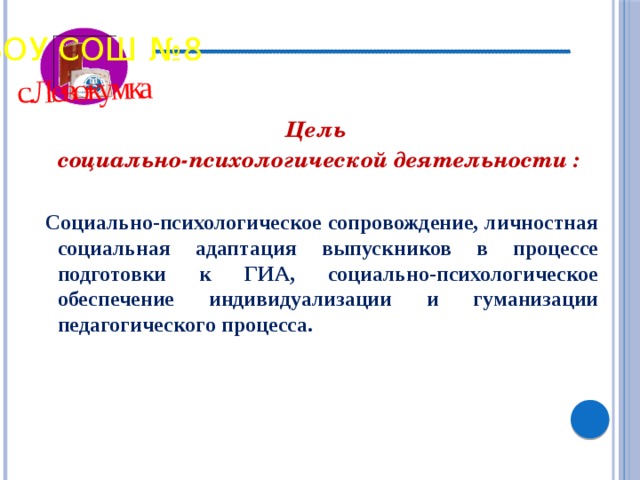 с.Левокумка МБОУ СОШ №8 Цель социально-психологической деятельности :  Социально-психологическое сопровождение, личностная социальная адаптация выпускников в процессе подготовки к ГИА, социально-психологическое обеспечение индивидуализации и гуманизации педагогического процесса. 