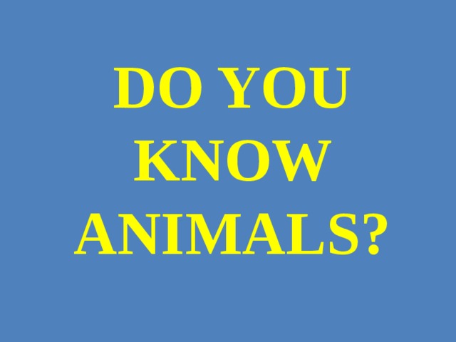 DO YOU KNOW ANIMALS? 