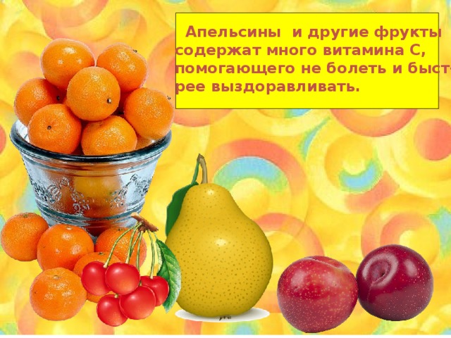  Апельсины и другие фрукты содержат много витамина С, помогающего не болеть и быст- рее выздоравливать. 