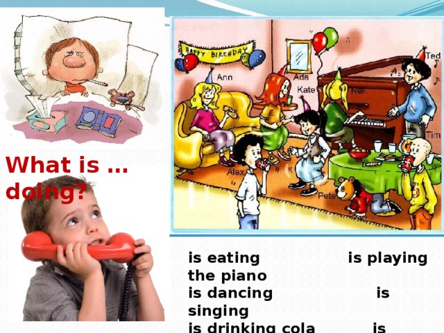 What is … doing? is eating is playing the piano is dancing is singing is drinking cola is playing games 