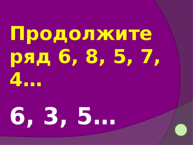 Продолжите ряд 6, 8, 5, 7, 4… 6, 3, 5… 24